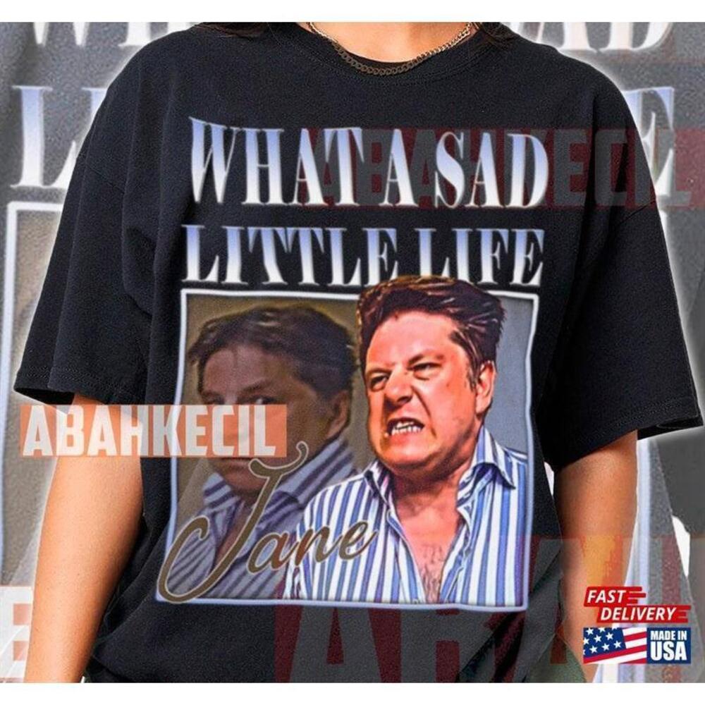 What A Sad Little Life Jane Tshirt Unisex